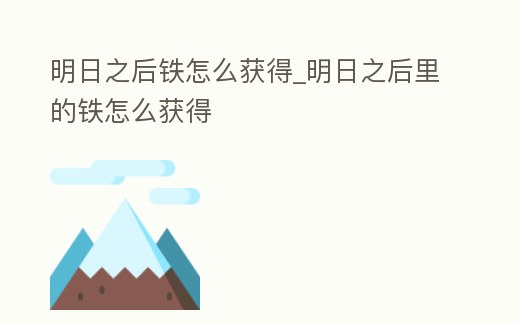 明日之后鐵怎么獲得_明日之后里的鐵怎么獲得