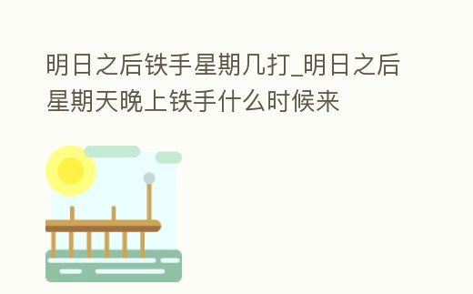 明日之后鐵手星期幾打_明日之后星期天晚上鐵手什么時候來