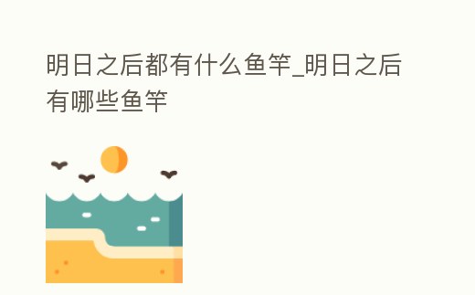 明日之后都有什么魚竿_明日之后有哪些魚竿