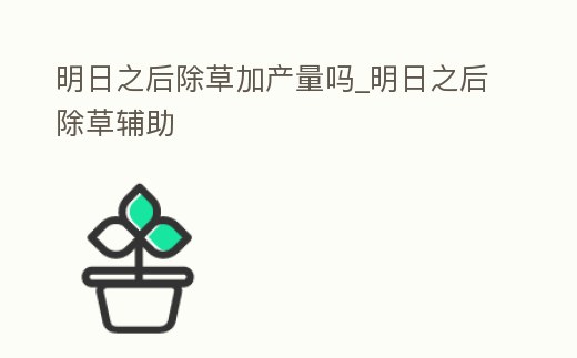 明日之后除草加產(chǎn)量嗎_明日之后除草輔助