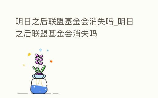 明日之后聯(lián)盟基金會消失嗎_明日之后聯(lián)盟基金會消失嗎