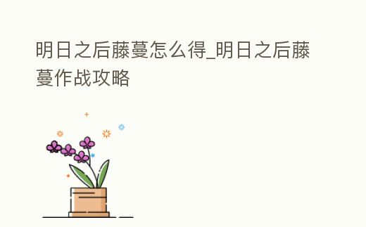 明日之后藤蔓怎么得_明日之后藤蔓作戰攻略