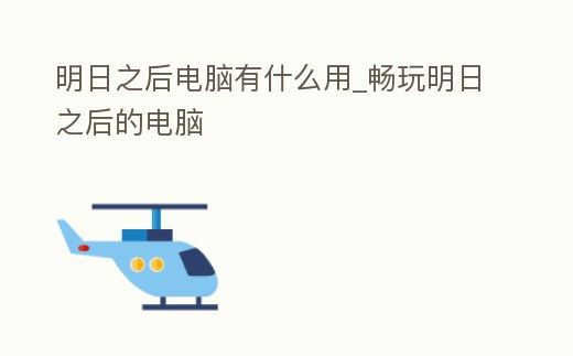 明日之后電腦有什么用_暢玩明日之后的電腦
