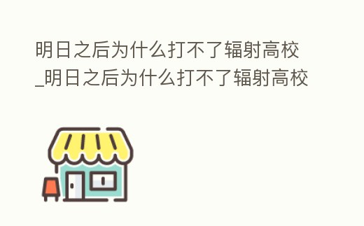 明日之后為什么打不了輻射高校_明日之后為什么打不了輻射高校任務(wù)
