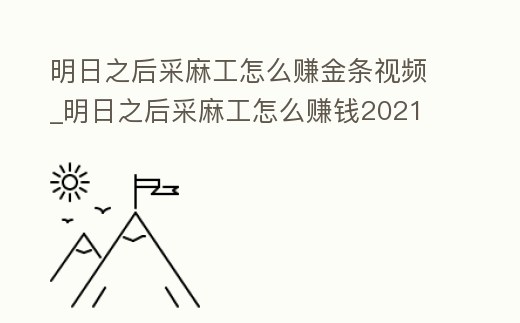 明日之后采麻工怎么賺金條視頻_明日之后采麻工怎么賺錢2021