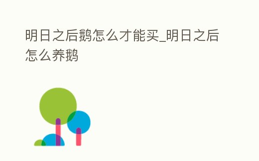 明日之后鵝怎么才能買_明日之后怎么養(yǎng)鵝