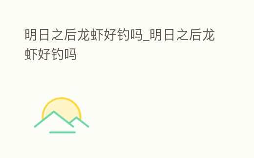 明日之后龍蝦好釣嗎_明日之后龍蝦好釣嗎