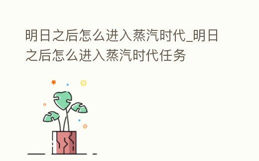 明日之后怎么進(jìn)入蒸汽時(shí)代_明日之后怎么進(jìn)入蒸汽時(shí)代任務(wù)