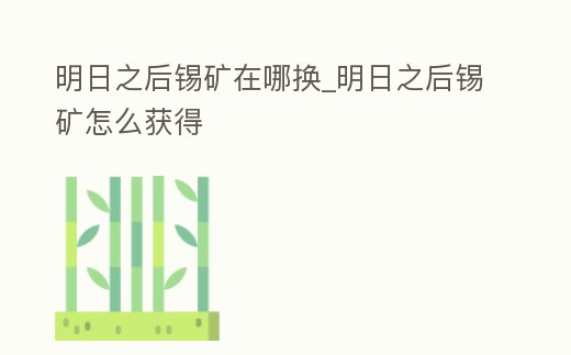 明日之后錫礦在哪換_明日之后錫礦怎么獲得