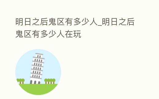 明日之后鬼區有多少人_明日之后鬼區有多少人在玩