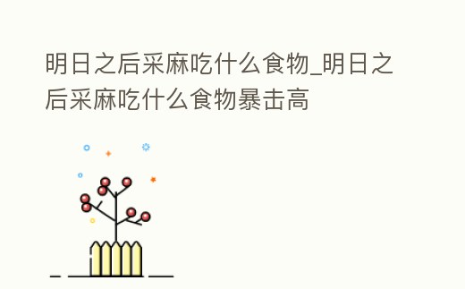 明日之后采麻吃什么食物_明日之后采麻吃什么食物暴擊高