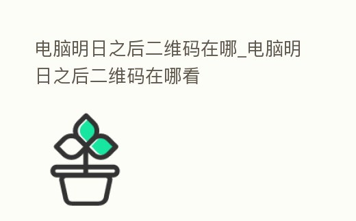 電腦明日之后二維碼在哪_電腦明日之后二維碼在哪看