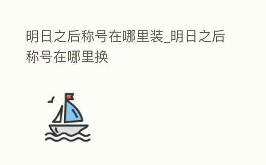 明日之后稱號在哪里裝_明日之后稱號在哪里換