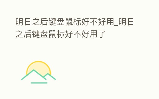 明日之后鍵盤鼠標好不好用_明日之后鍵盤鼠標好不好用了