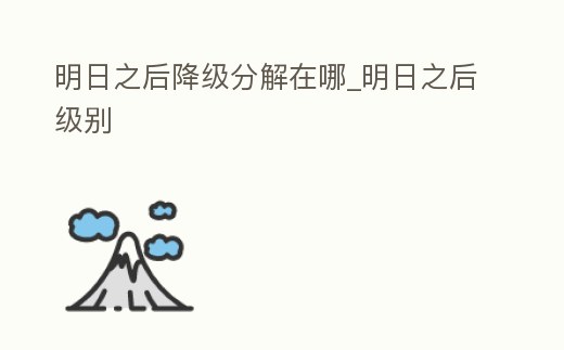 明日之后降級分解在哪_明日之后級別