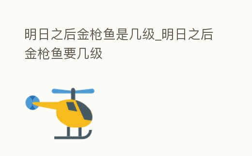 明日之后金槍魚是幾級_明日之后金槍魚要幾級