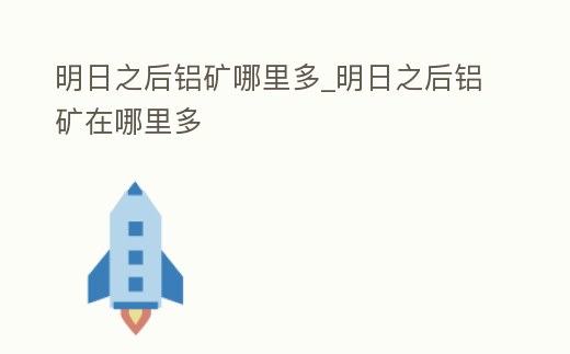 明日之后鋁礦哪里多_明日之后鋁礦在哪里多