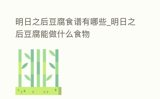 明日之后豆腐食譜有哪些_明日之后豆腐能做什么食物