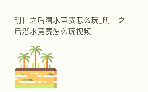 明日之后潛水競(jìng)賽怎么玩_明日之后潛水競(jìng)賽怎么玩視頻