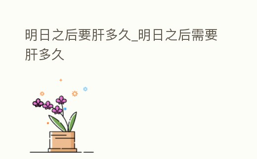 明日之后要肝多久_明日之后需要肝多久