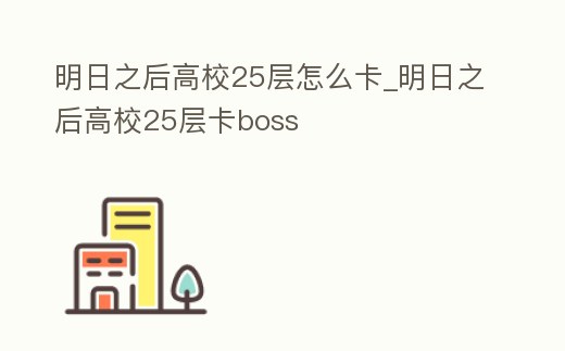 明日之后高校25層怎么卡_明日之后高校25層卡boss