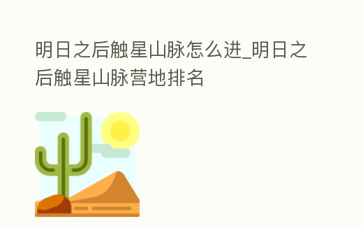 明日之后觸星山脈怎么進(jìn)_明日之后觸星山脈營地排名