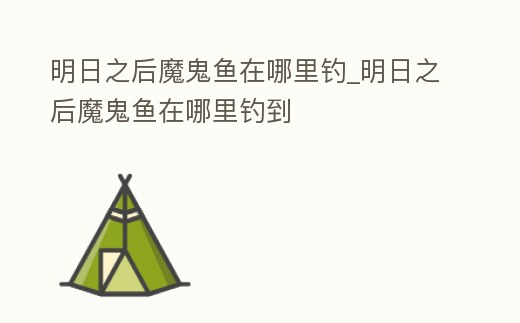 明日之后魔鬼魚在哪里釣_明日之后魔鬼魚在哪里釣到