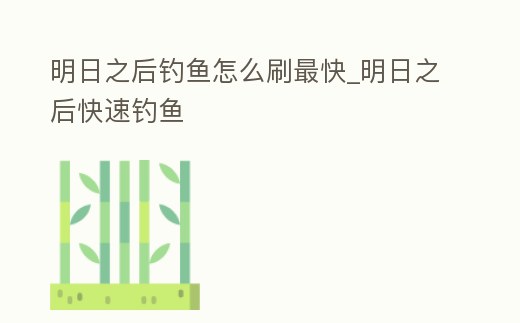 明日之后釣魚怎么刷最快_明日之后快速釣魚
