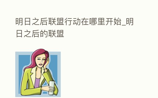 明日之后聯盟行動在哪里開始_明日之后的聯盟