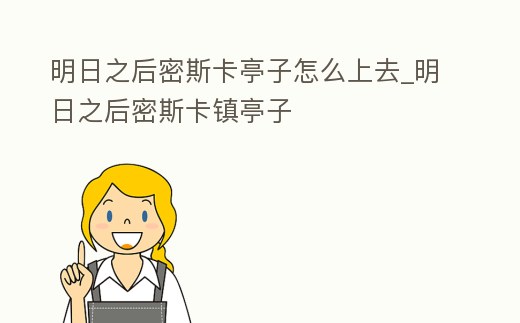 明日之后密斯卡亭子怎么上去_明日之后密斯卡鎮亭子