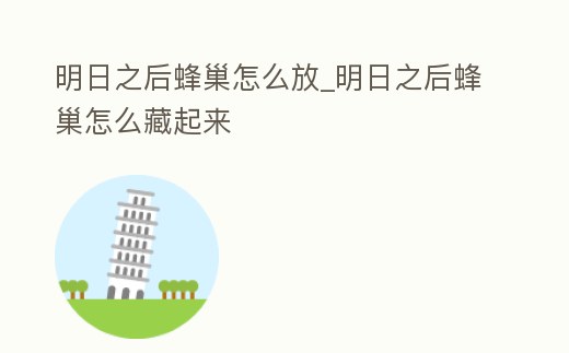 明日之后蜂巢怎么放_明日之后蜂巢怎么藏起來