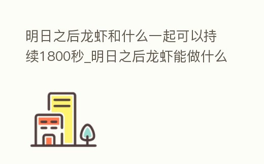明日之后龍蝦和什么一起可以持續1800秒_明日之后龍蝦能做什么