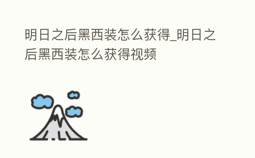 明日之后黑西裝怎么獲得_明日之后黑西裝怎么獲得視頻