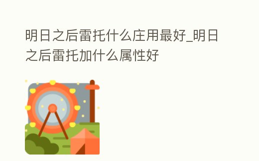 明日之后雷托什么莊用最好_明日之后雷托加什么屬性好