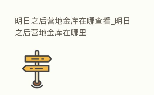 明日之后營地金庫在哪查看_明日之后營地金庫在哪里