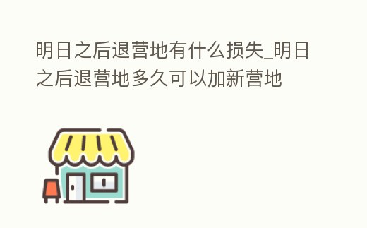 明日之后退營地有什么損失_明日之后退營地多久可以加新營地