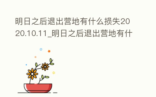 明日之后退出營地有什么損失2020.10.11_明日之后退出營地有什么懲罰