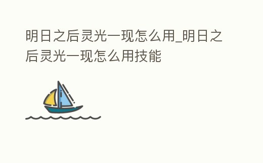 明日之后靈光一現怎么用_明日之后靈光一現怎么用技能