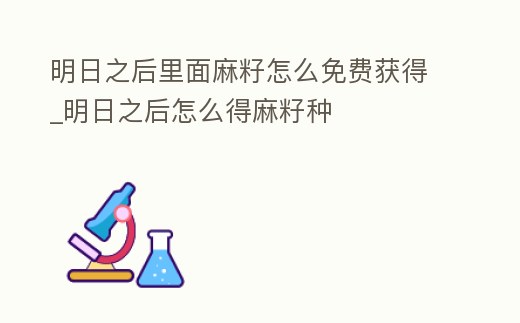 明日之后里面麻籽怎么免費獲得_明日之后怎么得麻籽種