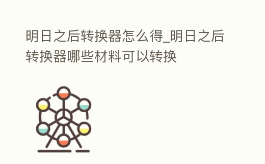 明日之后轉(zhuǎn)換器怎么得_明日之后轉(zhuǎn)換器哪些材料可以轉(zhuǎn)換