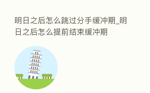明日之后怎么跳過分手緩沖期_明日之后怎么提前結束緩沖期