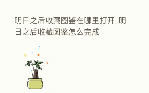 明日之后收藏圖鑒在哪里打開_明日之后收藏圖鑒怎么完成