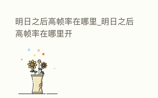 明日之后高幀率在哪里_明日之后高幀率在哪里開