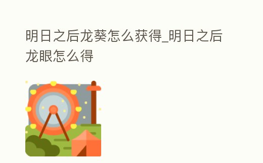 明日之后龍葵怎么獲得_明日之后龍眼怎么得