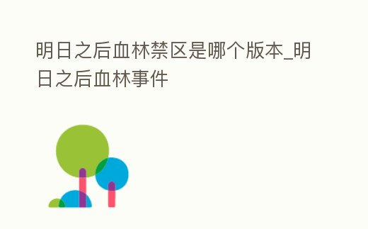 明日之后血林禁區(qū)是哪個版本_明日之后血林事件