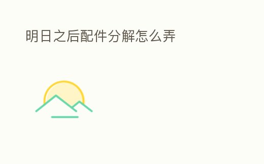 明日之后配件分解怎么弄