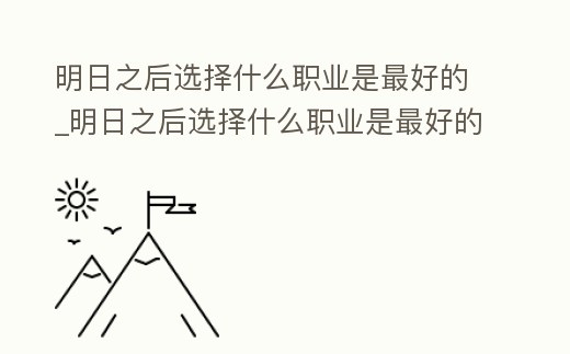 明日之后選擇什么職業是最好的_明日之后選擇什么職業是最好的技能