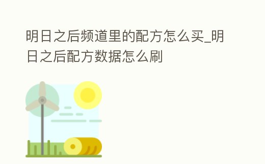 明日之后頻道里的配方怎么買_明日之后配方數據怎么刷