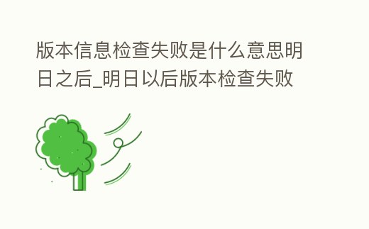 版本信息檢查失敗是什么意思明日之后_明日以后版本檢查失敗