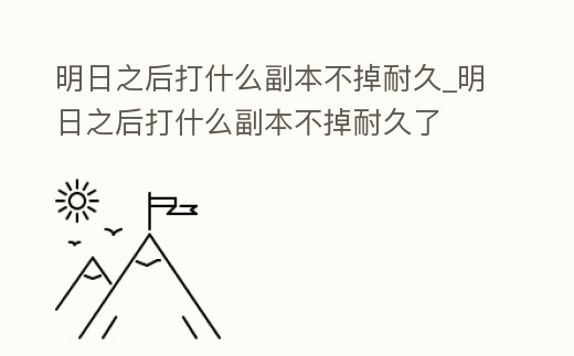 明日之后打什么副本不掉耐久_明日之后打什么副本不掉耐久了